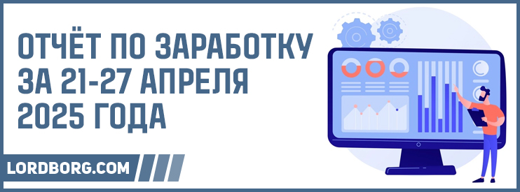 Отчёт по заработку в Интернете за 21-27 апреля 2025 года